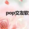 pop交友軟件有沒危害（pop交友軟件）
