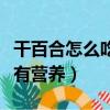 干百合怎么吃最有營養價值（干百合怎么吃最有營養）