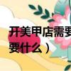 開美甲店需要什么手續和證件（開美甲店都需要什么）