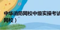 中華消防網校中級實操考試視頻新(中華消防網校)