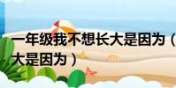 一年級我不想長大是因為(我盼著自己快點長大是因為)
