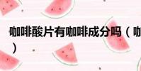 咖啡酸片有咖啡成分嗎(咖啡酸片是激素藥嗎)