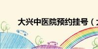 大興中醫院預約掛號(大興中醫院)