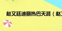 趙又廷迪麗熱巴天涯(趙又廷迪麗熱巴)