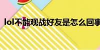 lol不能觀戰好友是怎么回事(lol不能觀戰)
