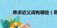 懇求近義詞有哪些(懇求近義詞)