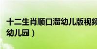 十二生肖順口溜幼兒版視頻(十二生肖順口溜幼兒園)