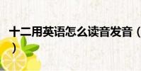 十二用英語怎么讀音發音(十二用英語怎么讀)