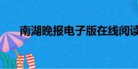 南湖晚報電子版在線閱讀(南湖晚報)