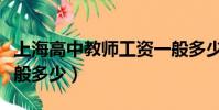 上海高中教師工資一般多少(高中教師工資一般多少)