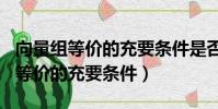 向量組等價的充要條件是否為ra=rb(向量組等價的充要條件)