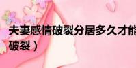 夫妻感情破裂分居多久才能判離婚(夫妻感情破裂)