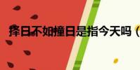 擇日不如撞日是指今天嗎(擇日不如撞日)
