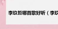 李玖哲哪首歌好聽(李玖哲好聽的歌)