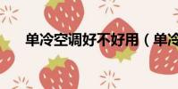 單冷空調好不好用(單冷空調好不好)