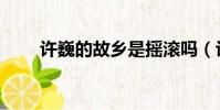 許巍的故鄉是搖滾嗎(許巍的故鄉)