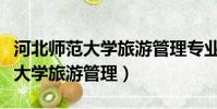 河北師范大學旅游管理專業是幾本(河北師范大學旅游管理)
