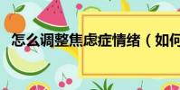 怎么調整焦慮癥情緒(如何調整焦慮心態)