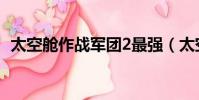 太空艙作戰軍團2最強(太空艙作戰軍團2)