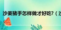 沙姜豬手怎樣做才好吃?(沙姜豬手的做法)