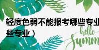 輕度色弱不能報考哪些專業(色弱不能報考哪些專業)
