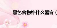 黑色食物補什么器官(黑色食物)