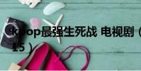 kpop最強生死戰 電視劇(kpop最強生死戰15)