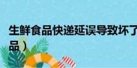 生鮮食品快遞延誤導致壞了怎么處理(生鮮食品)