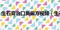生石膏治口臭偏方視頻(生石膏可以治口臭)