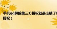 手機qq解除第三方授權就是注銷了嗎?(手機qq解除第三方授權)