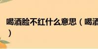 喝酒臉不紅什么意思(喝酒臉不紅的人好不好)