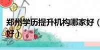 鄭州學歷提升機構哪家好(學歷提升機構哪家好)