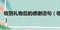 收到禮物后的感謝語句(收到禮物后的感謝語)