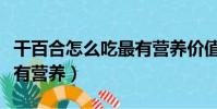 干百合怎么吃最有營養價值(干百合怎么吃最有營養)