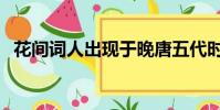 花間詞人出現于晚唐五代時期(花間詞人)