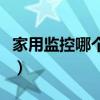 家用監控哪個品牌好用（家用監控哪個品牌好）