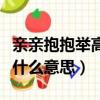 親親抱抱舉高高什么意思呀（親親抱抱舉高高什么意思）