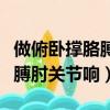 做俯臥撐胳膊肘關節響還能做嗎（做俯臥撐胳膊肘關節響）