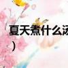 夏天煮什么湯給小孩喝有營養（夏天煮什么湯）