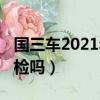 國三車2021年還給審嗎（國三車2019年能年檢嗎）