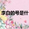 李白的號是什么時候取的（李白的號是什么）