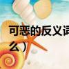 可惡的反義詞是什么詞語（可惡的反義詞是什么）