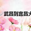 武昌到宜昌火車時刻表查詢（武昌到宜昌）