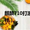 麒麟710打游戲好用嗎（麒麟710打游戲怎么樣）