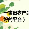 一畝田農產品批發買賣服務平臺（賣農產品最好的平臺）