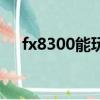 fx8300能玩絕地求生嗎（fx8300吃雞）