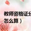 教師資格證分數怎么算及格（教師資格證分數怎么算）