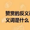 贊賞的反義詞是什么 二年級下冊（贊賞的反義詞是什么）