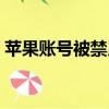 蘋果賬號被禁用怎么找回（蘋果賬號被禁用）
