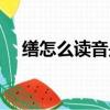 繕怎么讀音是什么意思組詞（繕怎么讀）